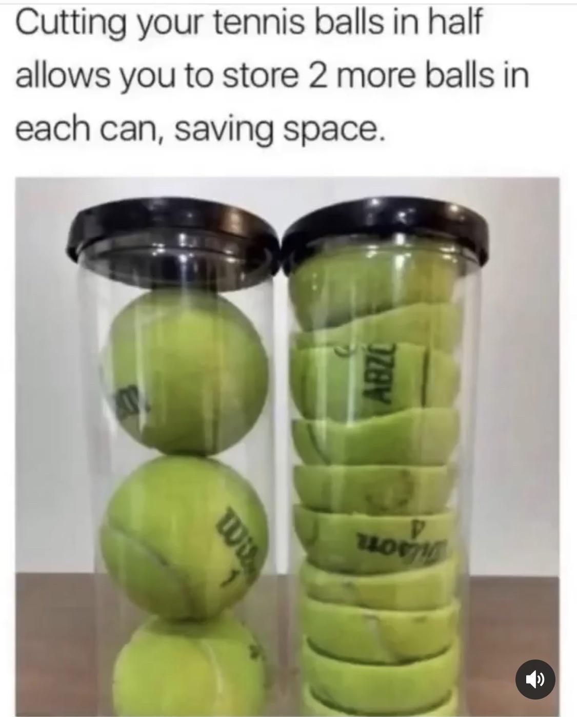 Cutting your tennis balls in half allows you to store 2 more balls in each can saving space