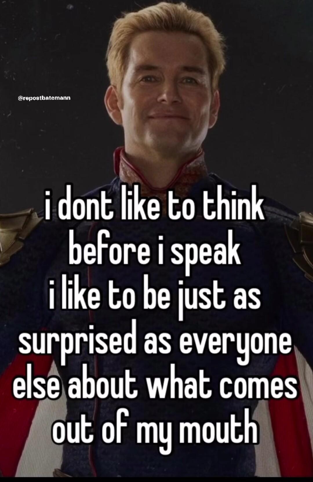 i dont like to Ehink before i speak i like to be just as surprised as everyone elseabout what comes gut of mymouth