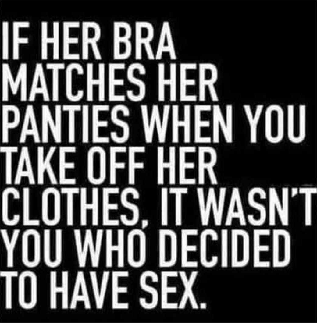 IF HER BRA MATCHES HER PANTIES WHEN YOU TAKE OFF HER CLOTHES, IT WASN'T YOU WHO DECIDED TO HAVE SEX.