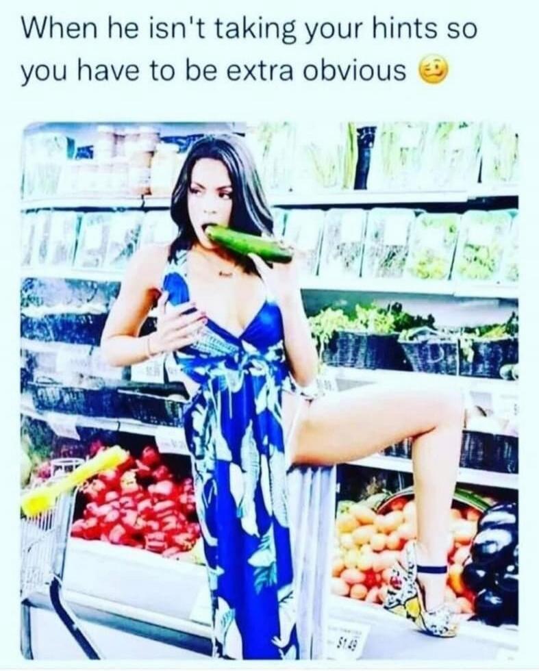 When he isn't taking your hints so you have to be extra obvious