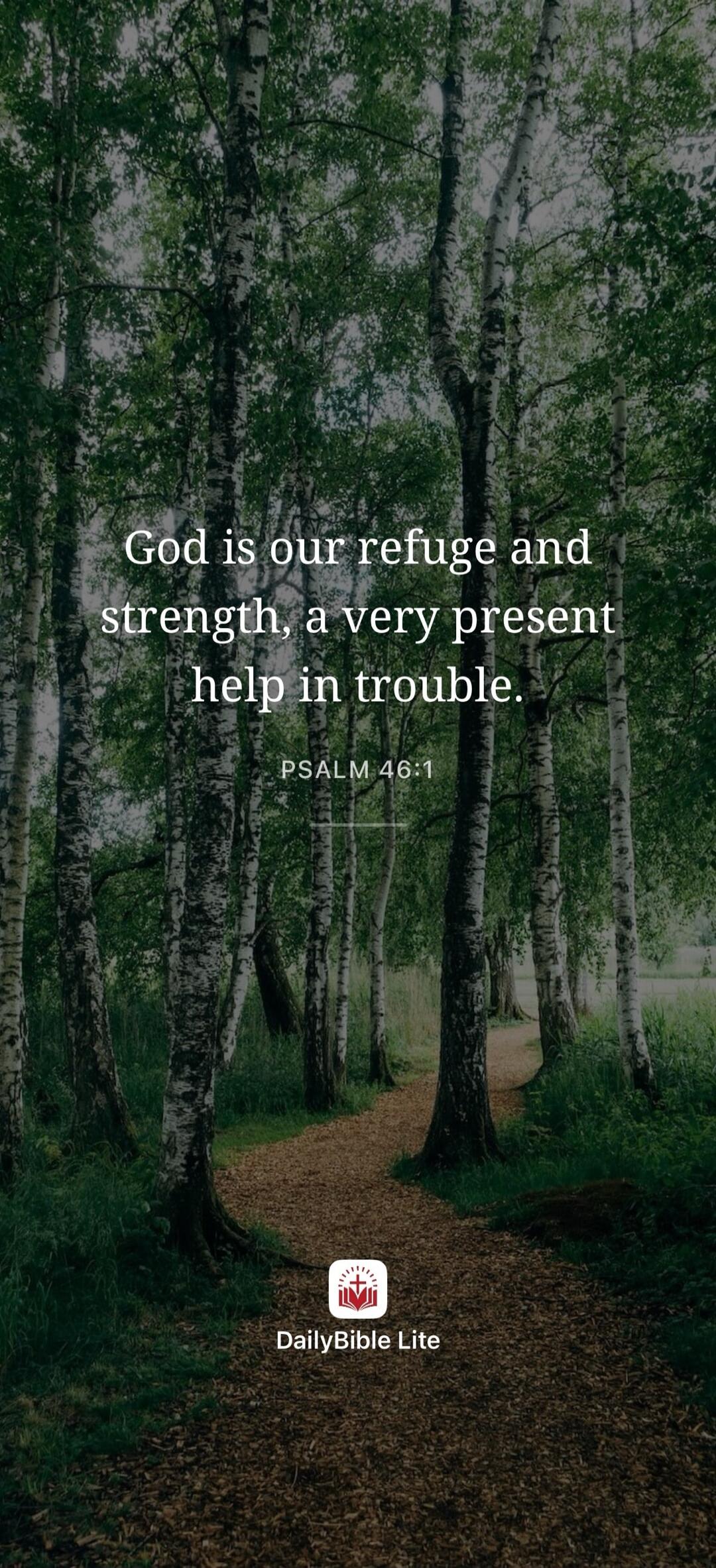 God is our refuge and strength, a very present help in trouble. PSALM 46:1. DailyBible Lite.