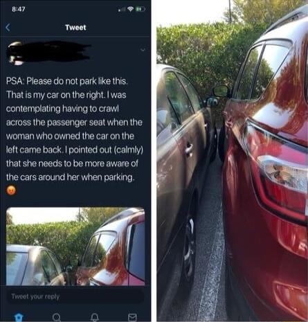 T PSA Please do not park ke this Thatis my car onthe right was contemplating having to crawl across the passenger seat when the woman who owned the car on the ckI pointed out calmiy that she needs to be more aware of the cars around her when parking loft came ba