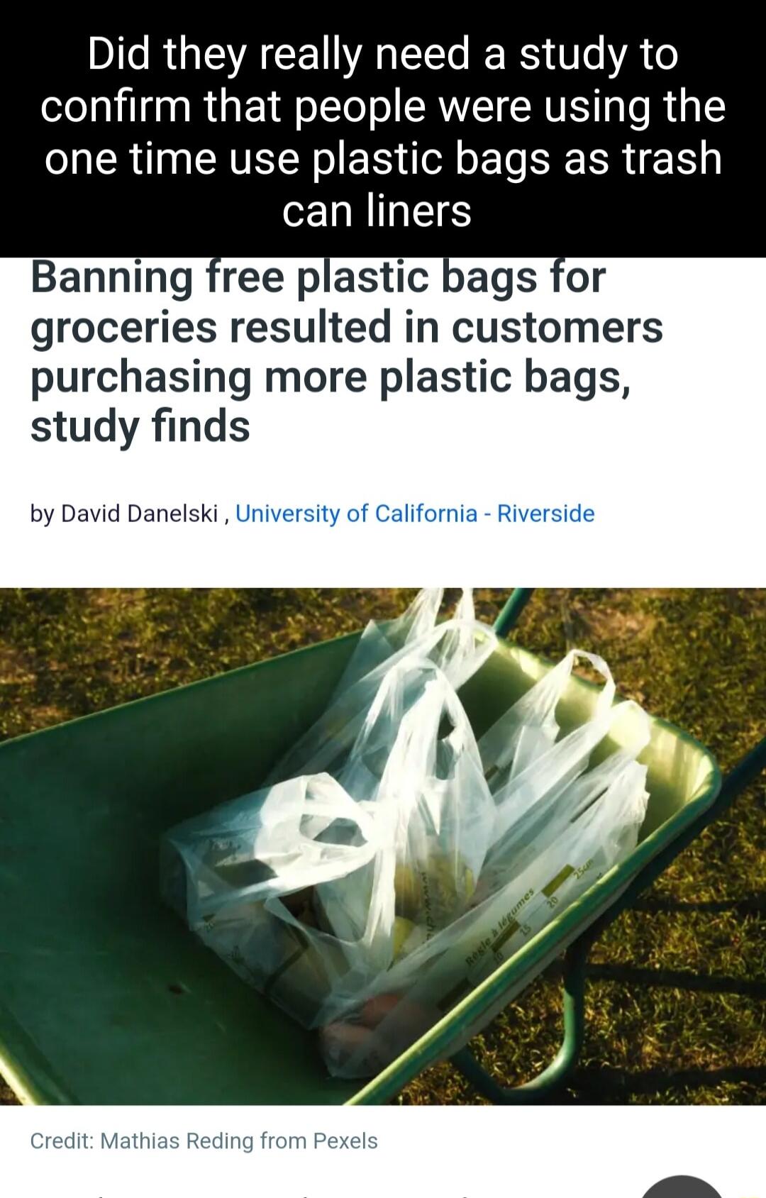 IR QA CE VA L RS T A confirm that people were using the one time use plastic bags as trash can liners Banning free plastic bags for groceries resulted in customers purchasing more plastic bags study finds by David