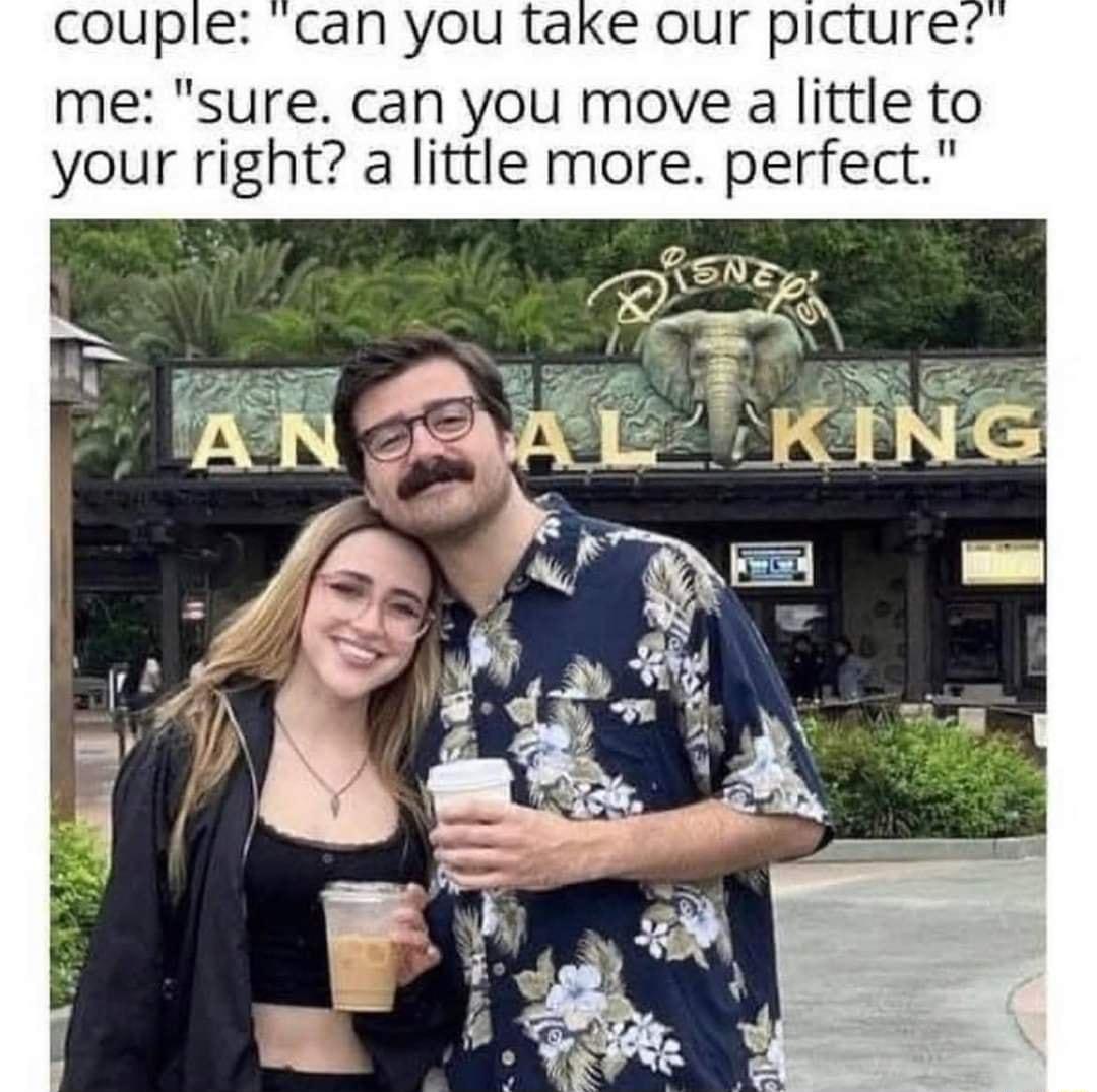 couple can you take our picture me sure can you move a little to your right a little more perfect