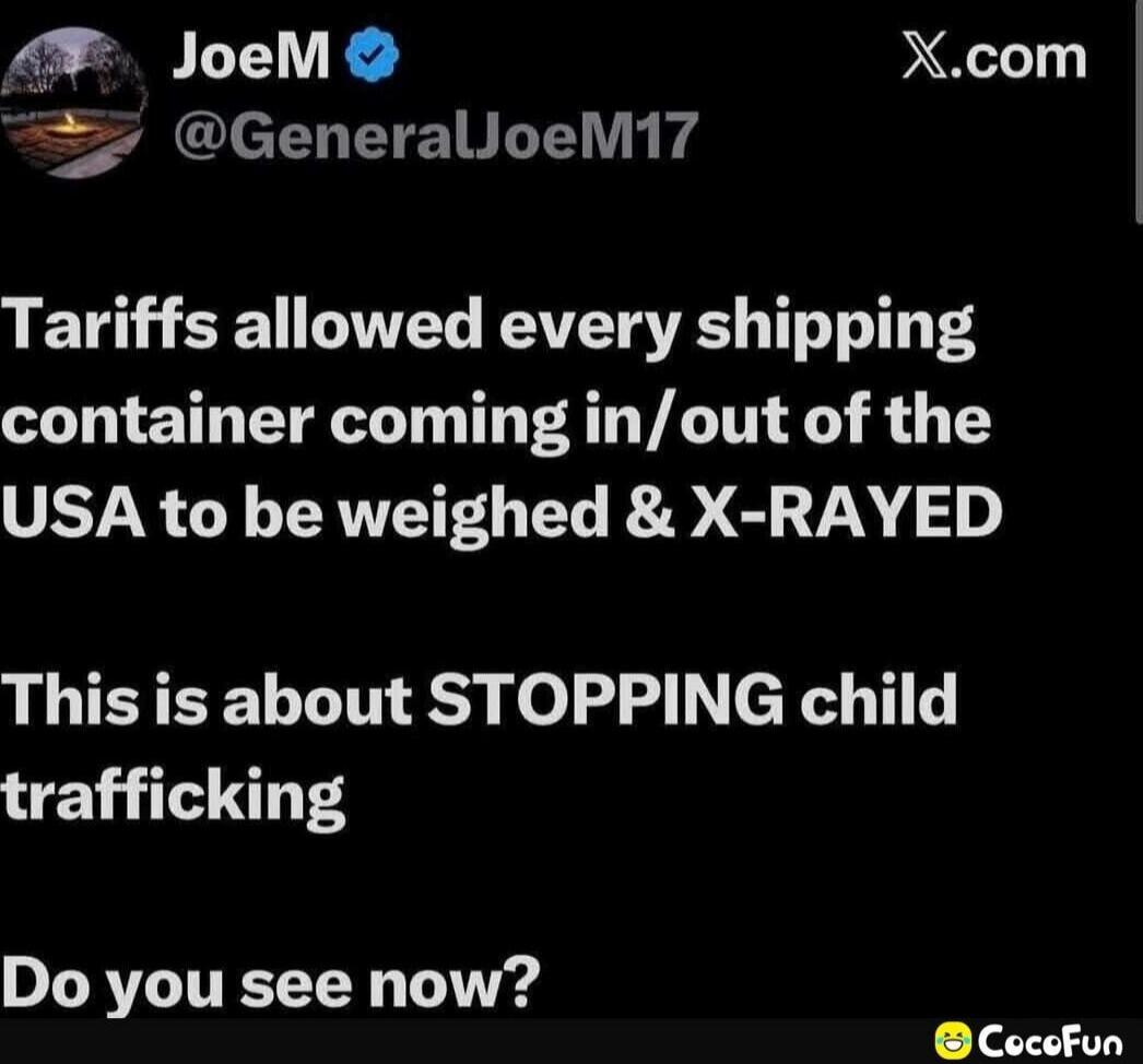 JoeM @GeneralJoeM17 X.com Tariffs allowed every shipping container coming in/out of the USA to be weighed & X-RAYED This is about STOPPING child trafficking Do you see now? CocoFun