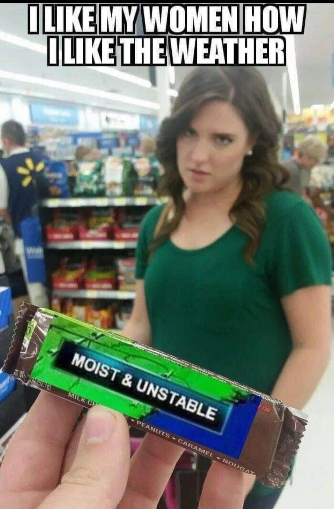 I LIKE MY WOMEN HOW I LIKE THE WEATHER MOIST & UNSTABLE MILK CHOCOLATE PEANUTS CARAMEL NOUGAT