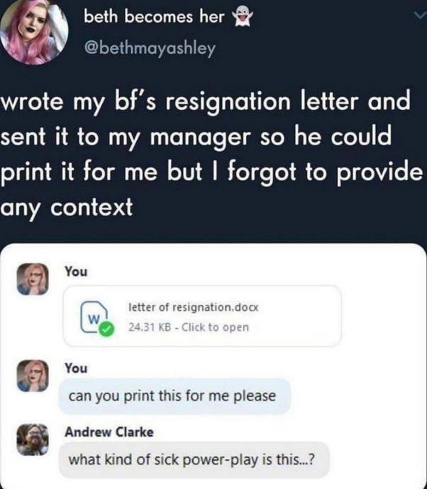 beth becomes her wrote my bfs resignation letter and sent it to my manager so he could print it for me but forgot to provide any context 3 You P13 O letter of resignationdocx w K 63 You can you print this for me please g Andrew Clarke what kind of sick power play is this