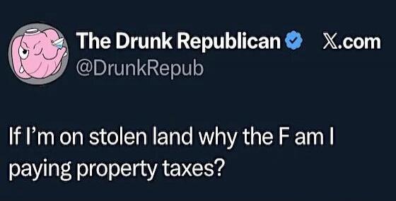 If I’m on stolen land why the F am I paying property taxes?