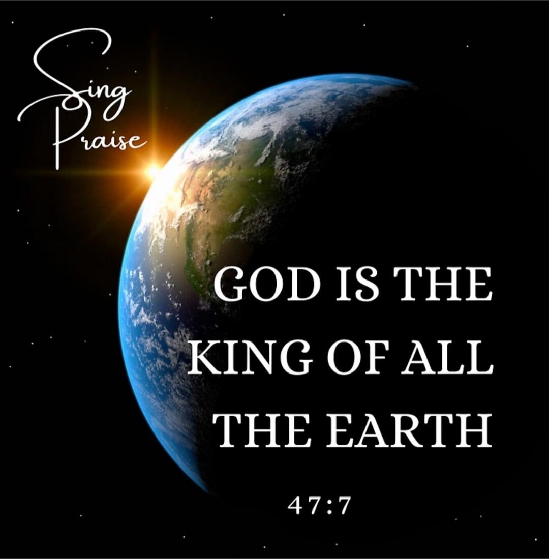 Sing Praise
GOD IS THE KING OF ALL THE EARTH
47:7