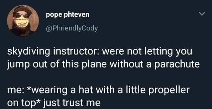 Q pope phteven v PhriendlyCody skydiving instructor were not letting you jump out of this plane without a parachute me wearing a hat with a little propeller on top just trust me