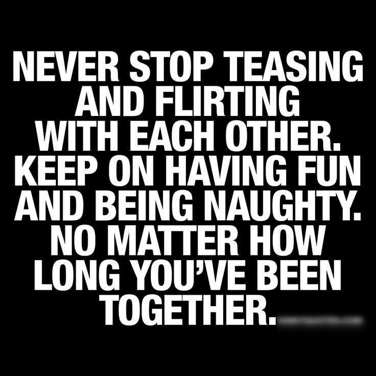 NEVER STOP TEASING AND FLIRTING WITH EACH OTHER KEEP ON HAVING FUN AND BEING NAUGHTY NO MATTER HOW LONG YOUVE BEEN TOGETHER