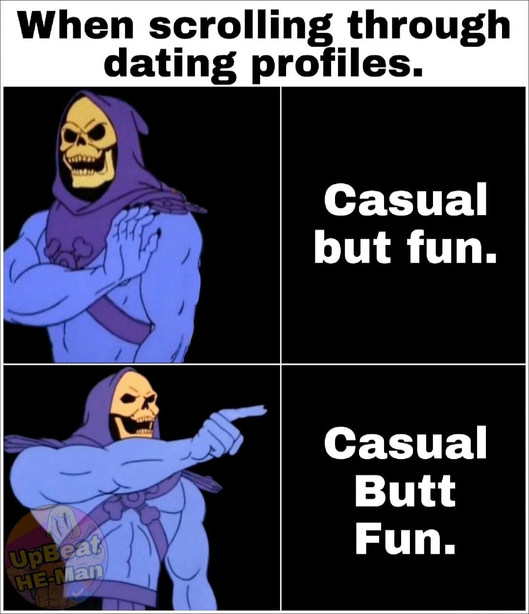 When scrolling through dating profiles. Casual but fun. Casual Butt Fun.