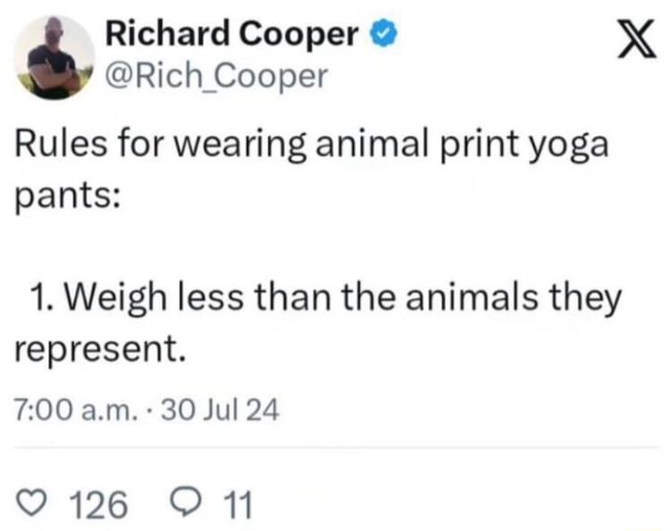 Richard Cooper X Rich Cooper Rules for wearing animal print yoga pants 1 Weigh less than the animals they represent 700 am 30 Jul 24 Q126 O 11