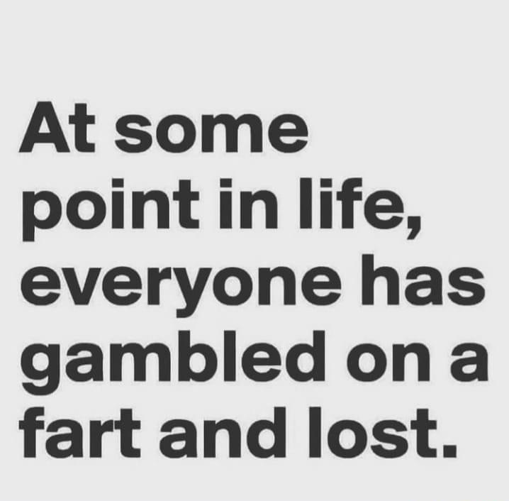 At some point in life everyone has gambled on a fart and lost