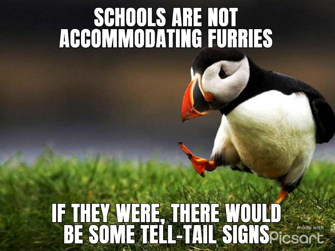 SCHOOLS ARE NOT ACCOMMODATING FURRIES o IF THEY WERE THERE WOULD 5 BE SOME TELL TAIL SIGNS
