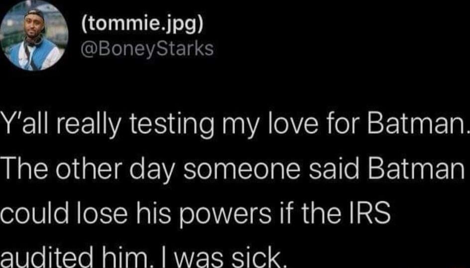 tommiejpg IELLEETS EINCEACS Ul Al Tl 13 Ta The other day someone said Batman could lose his powers if the IRS audited him was sick
