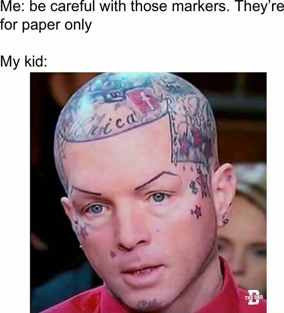 Me: be careful with those markers. They're for paper only
My kid: