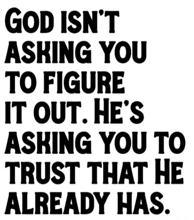 GOD ISN'T ASKING YOU TO FIGURE IT OUT. HE'S ASKING YOU TO TRUST THAT HE ALREADY HAS.