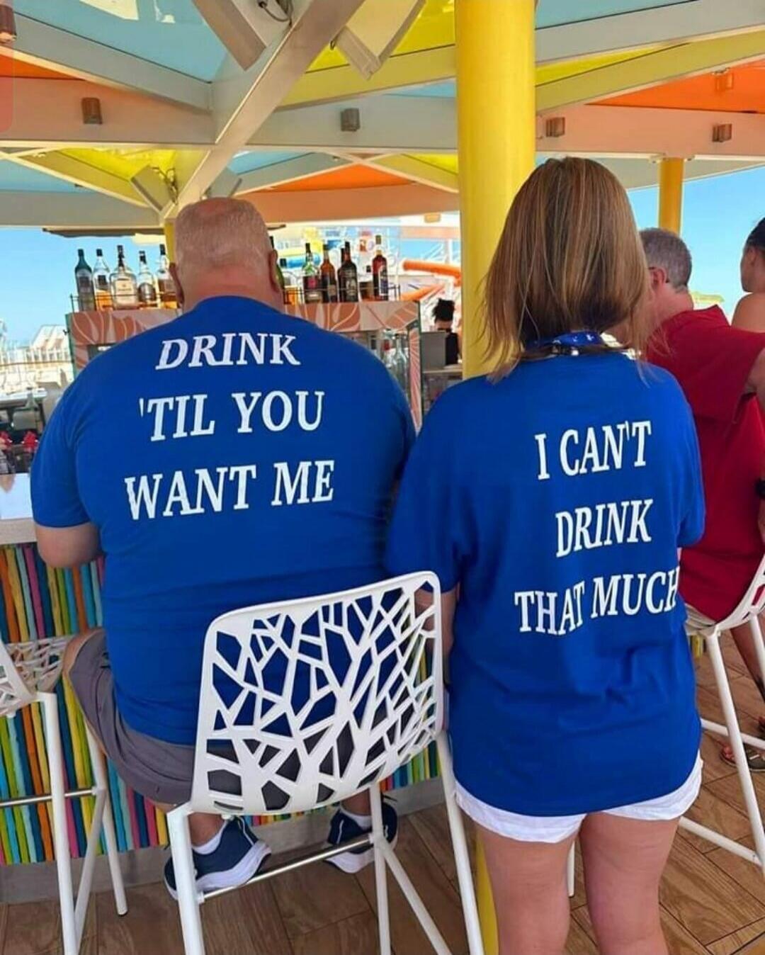 DRINK 'TIL YOU WANT ME I CAN'T DRINK THAT MUCH