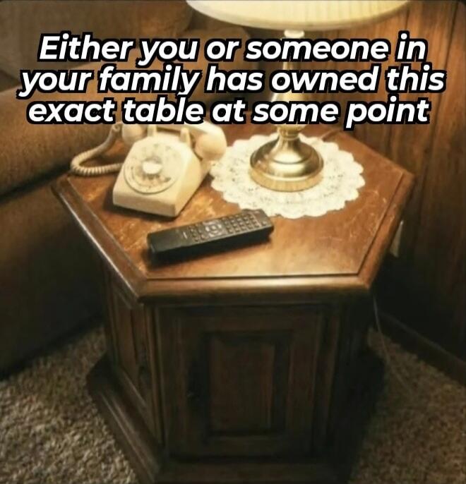 Either you or someone in your family has owned this exact table at some point