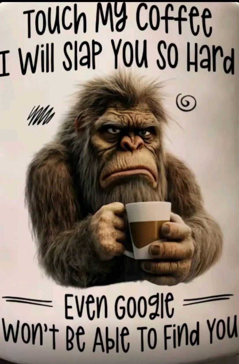 TOUCH MY COFFEE I WILL SLAP YOU SO HARD EVEN GOOGLE WON'T BE ABLE TO FIND YOU