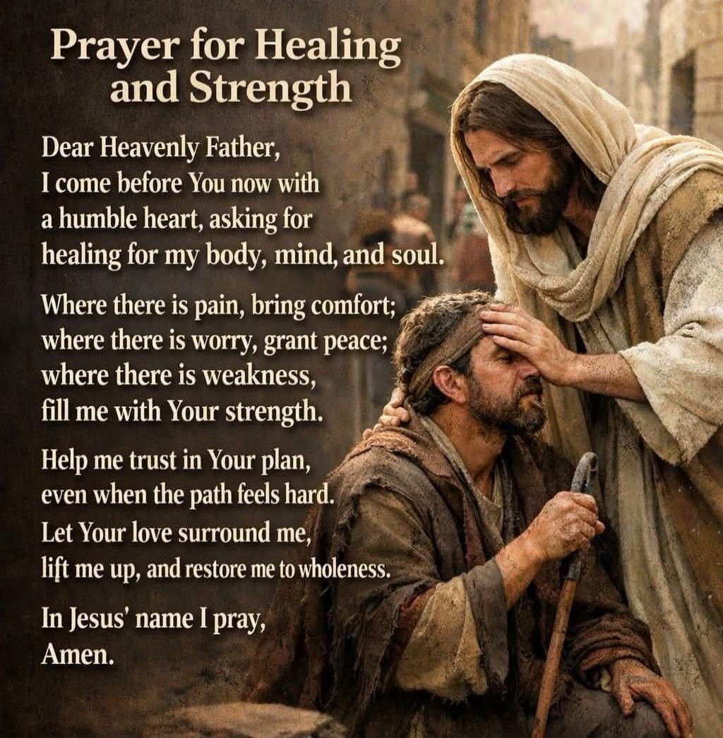 Prayer for Healing and Strength Dear Heavenly Father, I come before You now with a humble heart, asking for healing for my body, mind, and soul. Where there is pain, bring comfort; where there is worry, grant peace; where there is weakness, fill me with Your strength. Help me trust in Your plan, even when the path feels hard. Let Your love surround
