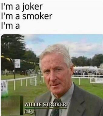 I'm a joker I'm a smoker I'm a WILLIE STROKER Judge