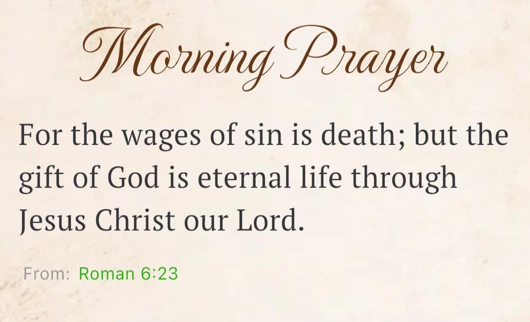 Morning Prayer For the wages of sin is death; but the gift of God is eternal life through Jesus Christ our Lord. From: Roman 6:23