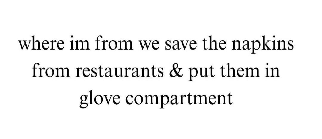 where im from we save the napkins from restaurants & put them in glove compartment
