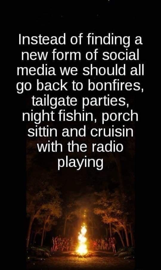 Instead of finding a new form of social N ERITERS o To0 0 I go back to bonfires EUETCR LTS night fishin porch SiualeTglo NeigW Ky with the radio WV lgle