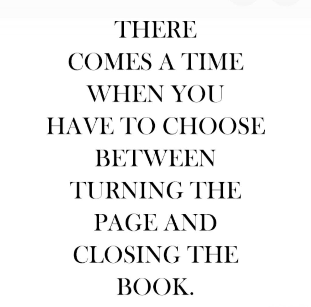 There comes a time when you have to choose between turning the page and closing the book.