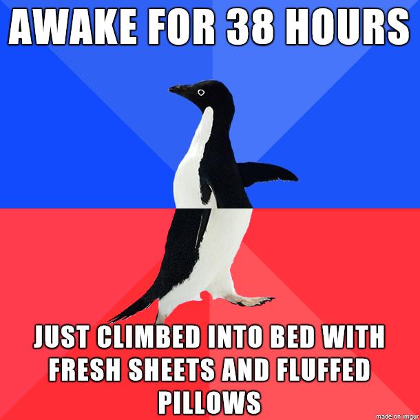 AWAKE FOR38HOURS JUST CLIMBED INTOBEDWITH FRESH SHEETS ANDIFLUFFED TR