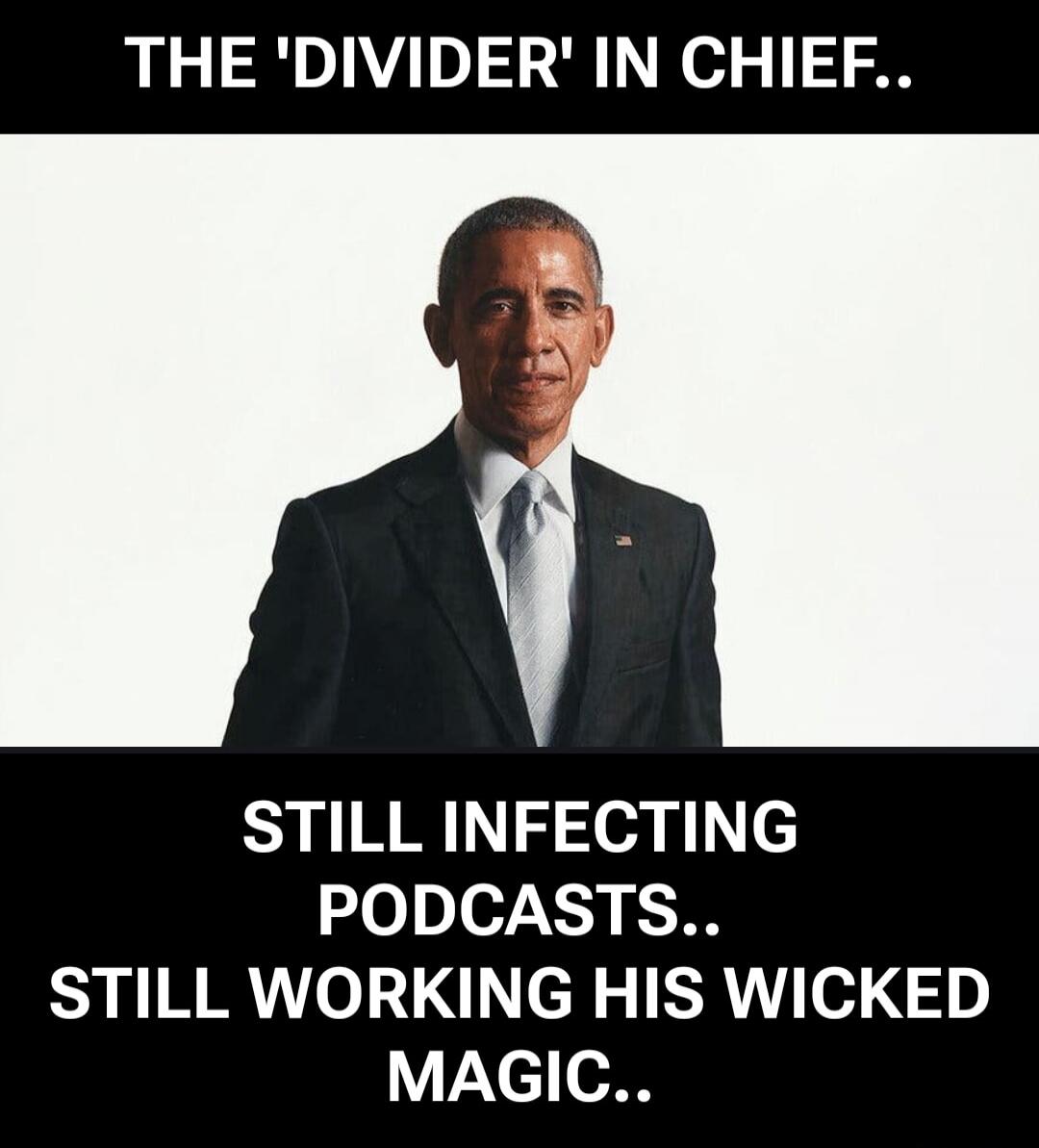 THE 'DIVIDER' IN CHIEF.. STILL INFECTING PODCASTS.. STILL WORKING HIS WICKED MAGIC..
