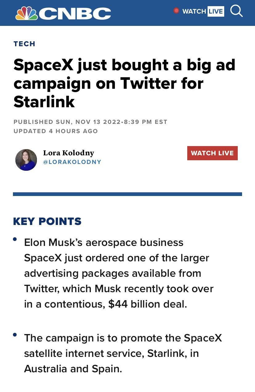 CNB TECH SpaceX just bought a big ad campaign on Twitter for Starlink PUBLISHED SUN NOV 13 2022839 PM EST UPDATED 4 HOURS AGO Lora Kolodny WATCH LIVE LORAKOLODNY KEY POINTS Elon Musks aerospace business SpaceX just ordered one of the larger advertising packages available from Twitter which Musk recently took over in a contentious 44 billion deal The campaign is to promote the SpaceX satellite inte