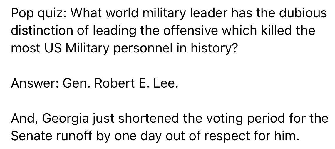Pop quiz What world military leader has the dubious distinction of leading the offensive which killed the most US Military personnel in history Answer Gen Robert E Lee And Georgia just shortened the voting period for the Senate runoff by one day out of respect for him