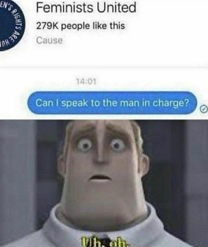 Feminists United
279K people like this
Can I speak to the man in charge?
Uh, oh.