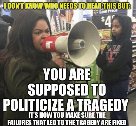 S YOU ARE SUPPOSEDTO0 POLITICIZE ATRAGEDY ITS HOW YOU MAKE SURE THE FAILURES THAT LED TO THE TRAGEDY ARE FIXED I Repp