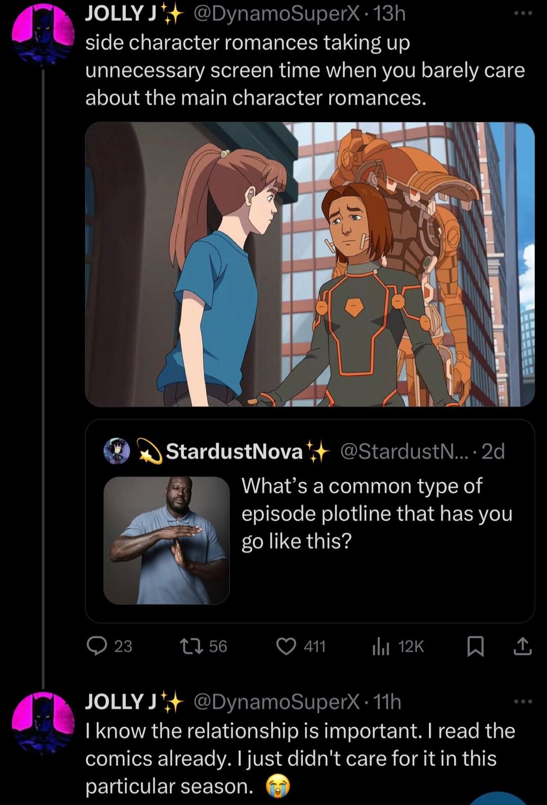 JOLLY J DynamoSuperX 13h _ B EY ETET CIg T ER TR EI T AT unnecessary screen time when you barely care about the main character romances StardustNova StardustN 2d Whats a common type of episode plotline that has you go like this 156 Q an ITIRELS N R A JOLLY J4 DynamoSuperX 11h I know the relationship is important read the comics already just didnt care for it in this particular season