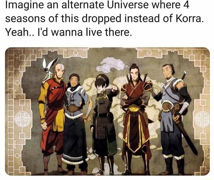 Imagine an alternate Universe where 4 seasons of this dropped instead of Korra Yeah Id wanna live there