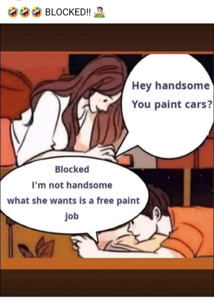Hey handsome You paint cars?
Blocked I'm not handsome what she wants is a free paint job