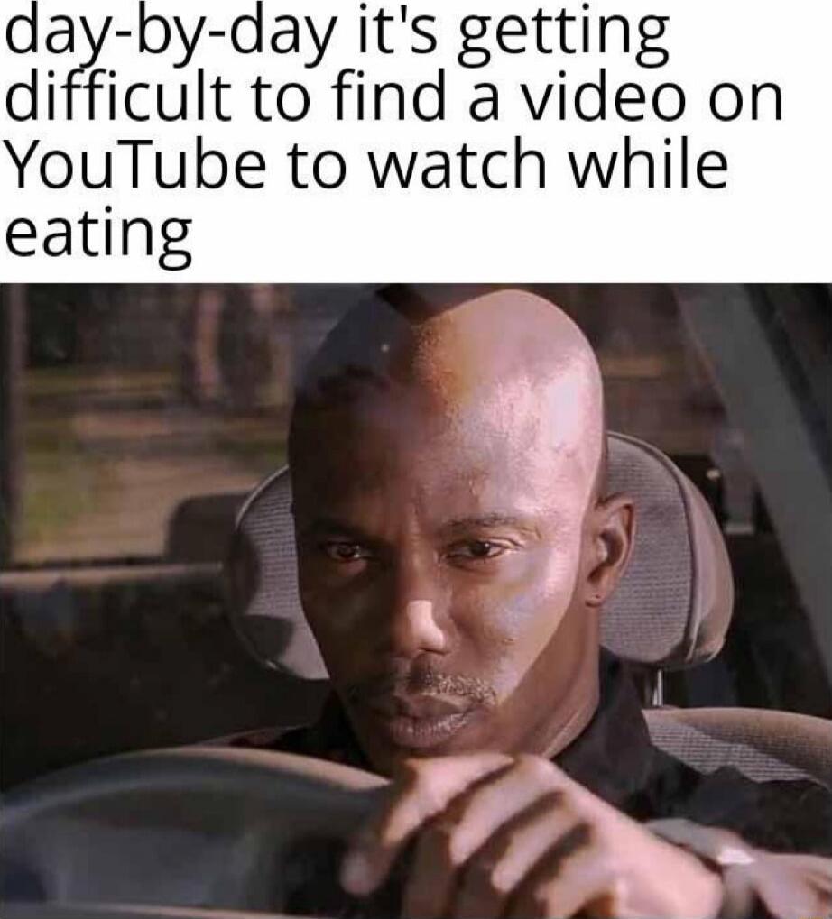 day-by-day it's getting difficult to find a video on YouTube to watch while eating