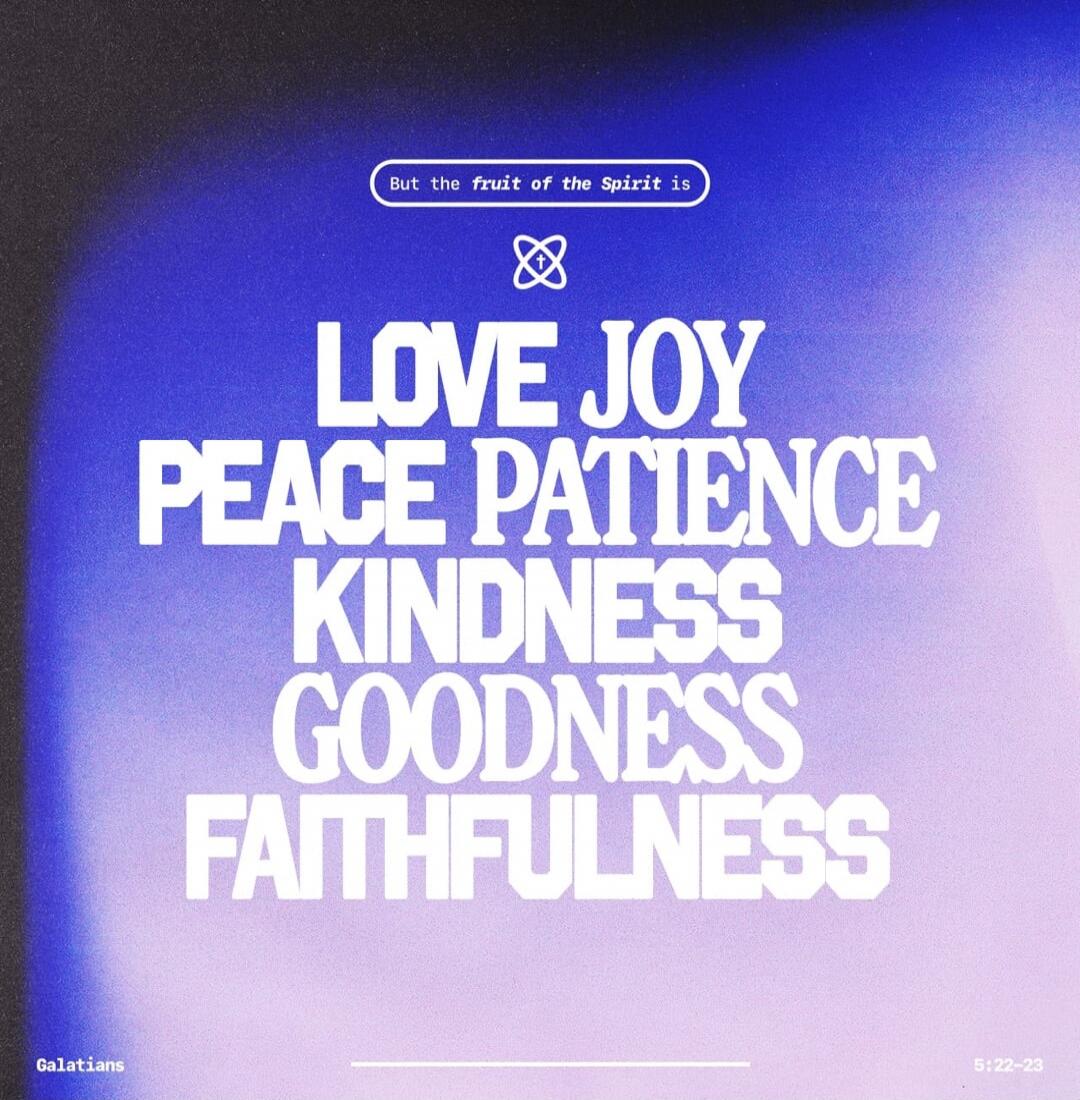 But the fruit of the Spirit is LOVE JOY PEACE PATIENCE KINDNESS GOODNESS FAITHFULNESS Galatians 5:22-23