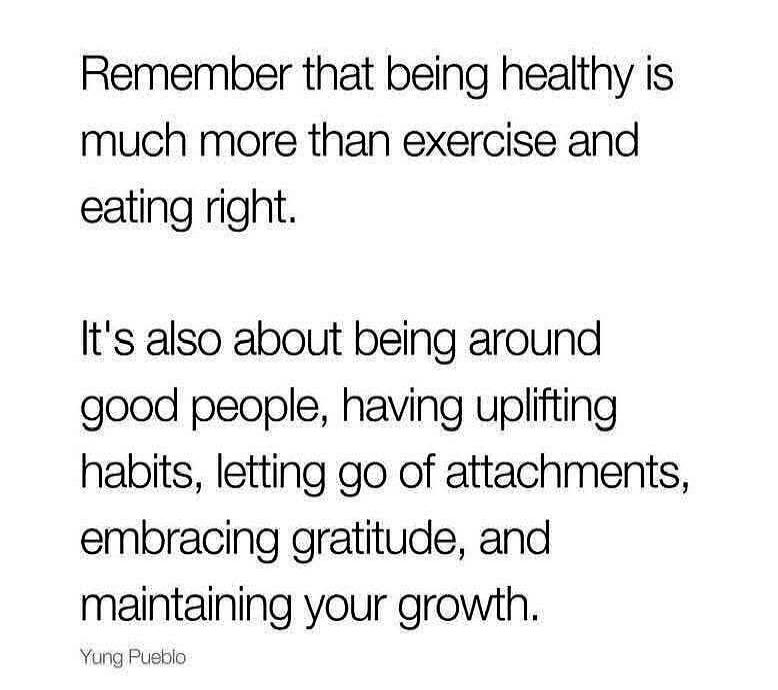 Remember that being healthy is much more than exercise and eating right. It's also about being around good people, having uplifting habits, letting go of attachments, embracing gratitude, and maintaining your growth. Yung Pueblo