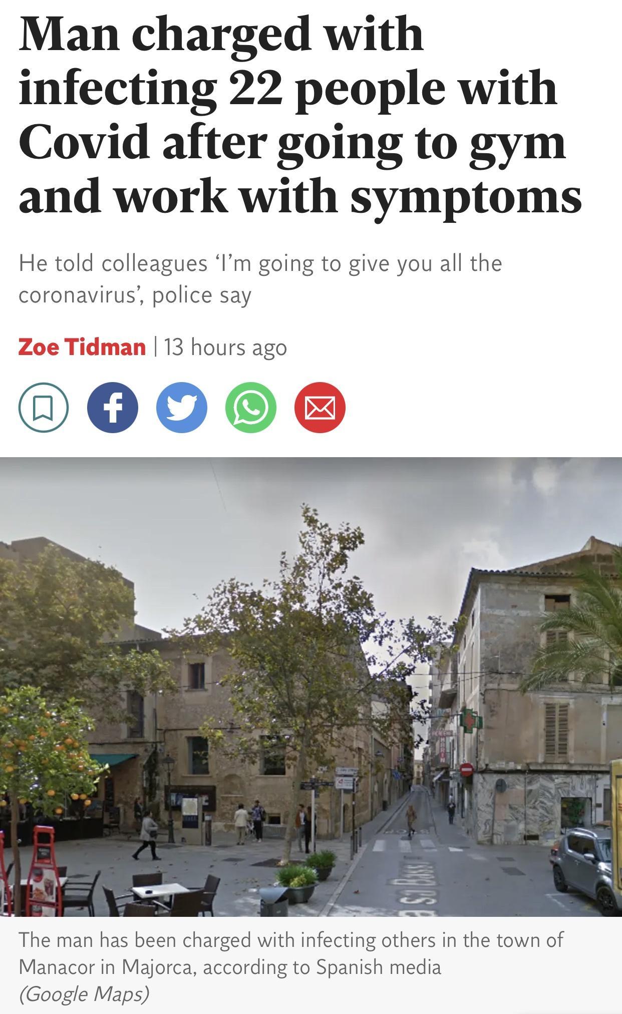Man charged with infecting 22 people with Covid after going to gym and work with symptoms He told colleagues Im going to give you all the coronavirus police say Zoe Tidman 13 hours ago 0D00O The man has been charged with infecting others in the town of Manacor in Majorca according to Spanish media Google Maps