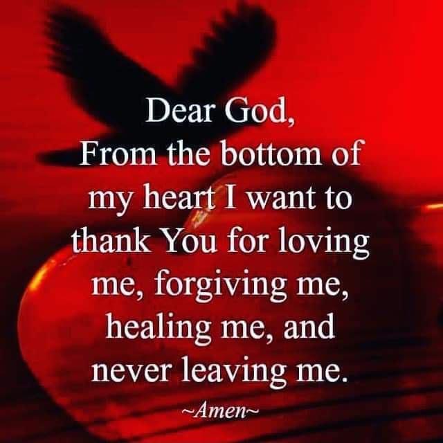 Dear God From the bottom of 11 hean I want to thank You for loving me forgiving me healing me and never leaving me Amen