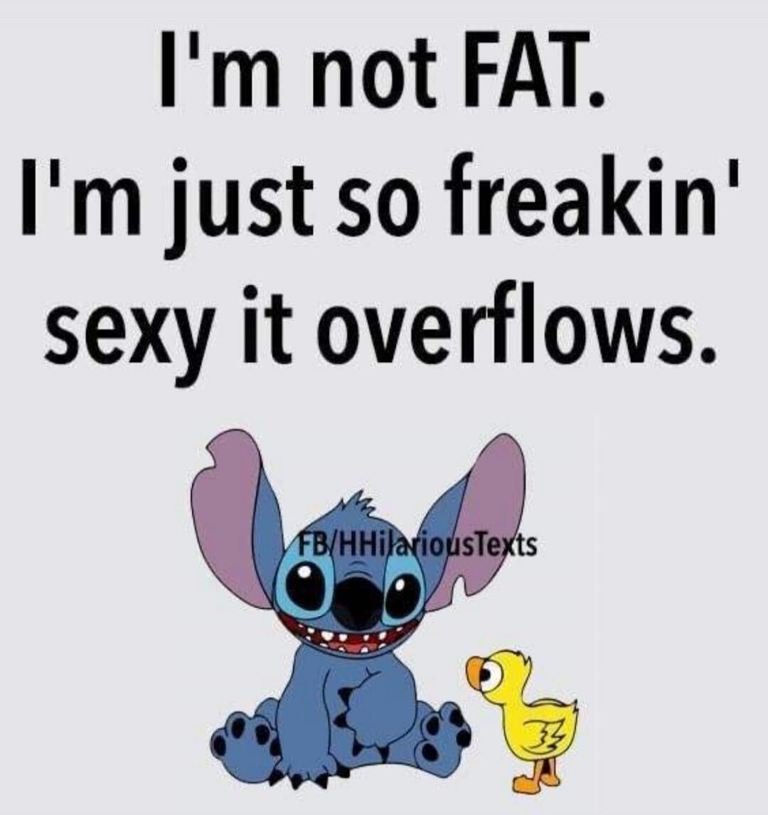 I'm not FAT. I'm just so freakin' sexy it overflows. FB/HHilariousTexts