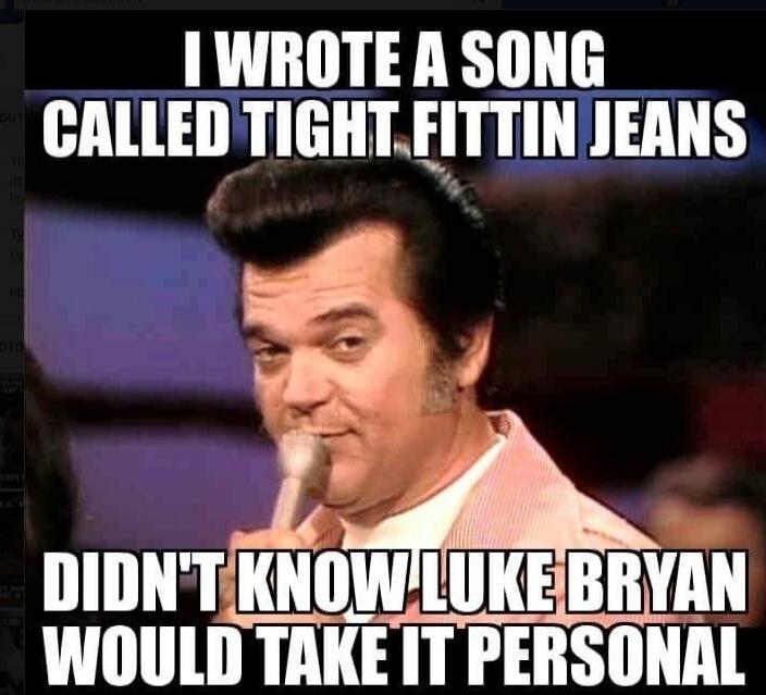 I WROTE A SONG CALLED TIGHT FITTIN JEANS DIDN'T KNOW LUKE BRYAN WOULD TAKE IT PERSONAL