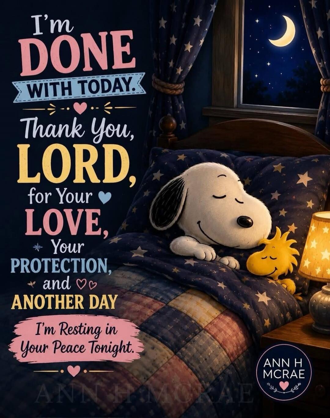 I'm DONE WITH TODAY. Thank You, LORD, for Your LOVE, Your PROTECTION, and ANOTHER DAY. I'm Resting in Your Peace Tonight. ANN H MCRAE