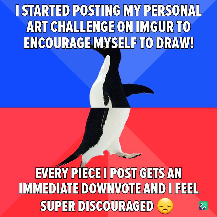 ISTARTED POSTING MY PERSONAL ART CHALLENGEONIMGURTO ENCOURAGEMYSELFTOIDRAW EVERY PIECE POST GETSAN IMMEDIATE DOWNVOTEANDIIFEEL SUPERIDISCOURAGED