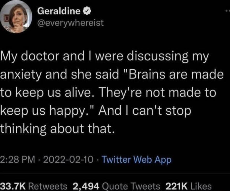 Geraldine 7 MRGCEVERITLEIEING My doctor and were discussing my anxiety and she said Brains are made to keep us alive Theyre not made to CITONVISE s ETo oA o To f e T R 51 o thinking about that 228 PM 2022 02 10 Twitter Web App 337K Retweets 2494 Quote Tweets 221K Likes